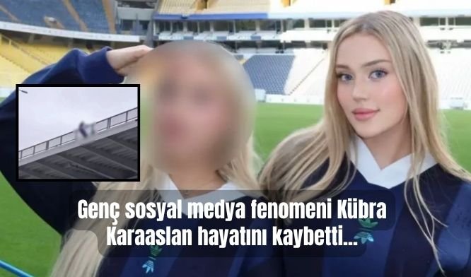 Genç sosyal medya fenomeni Kübra Karaaslan hayatını kaybetti