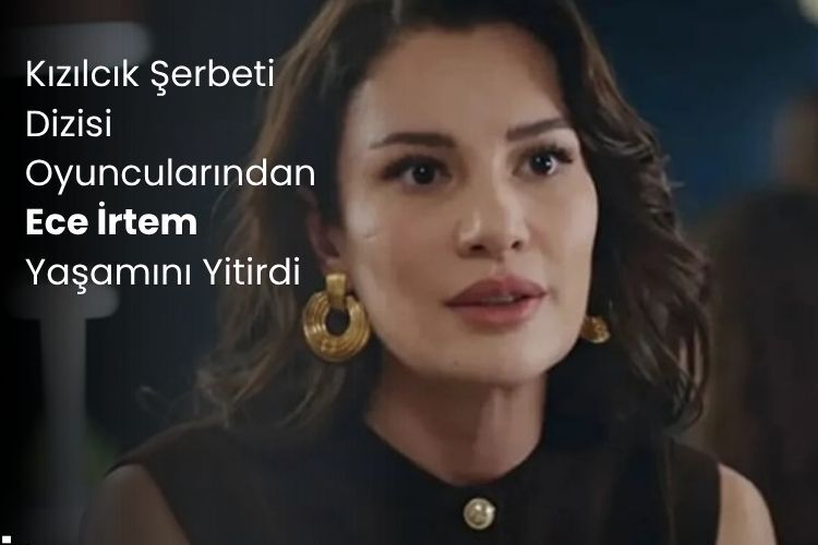 Kızılcık Şerbeti Dizisi Oyuncularından Ece İrtem Yaşamını Yitirdi