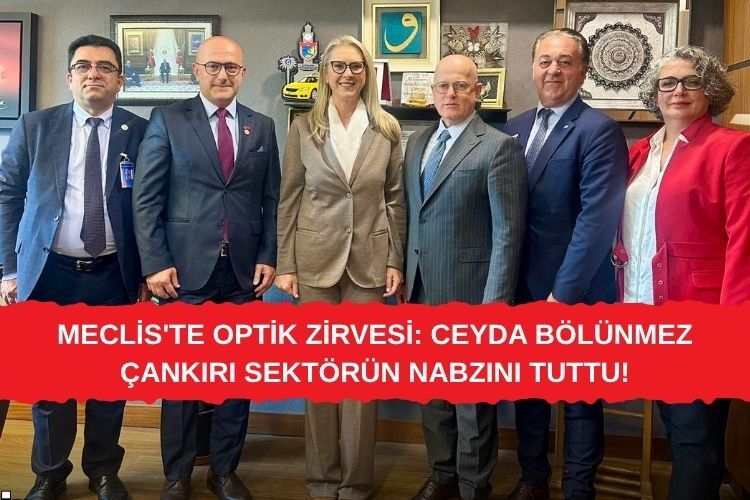 MECLİS'TE OPTİK ZİRVESİ: CEYDA BÖLÜNMEZ ÇANKIRI SEKTÖRÜN NABZINI TUTTU!