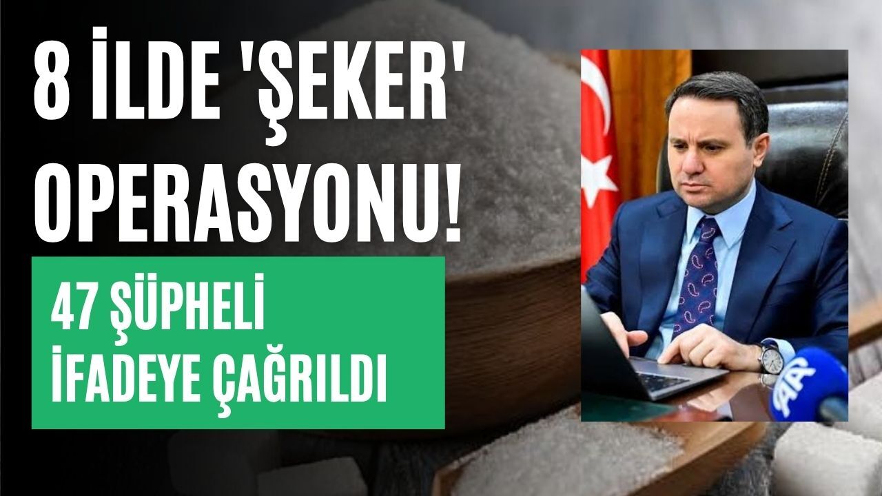 8 ilde 'şeker' operasyonu! 47 şüpheli ifadeye çağrıldı
