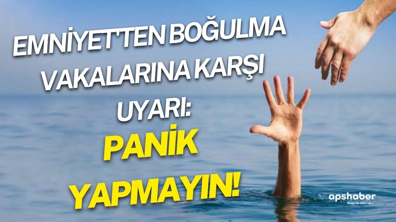 Emniyet'ten boğulma vakalarına karşı uyarı: Panik yapmayın!