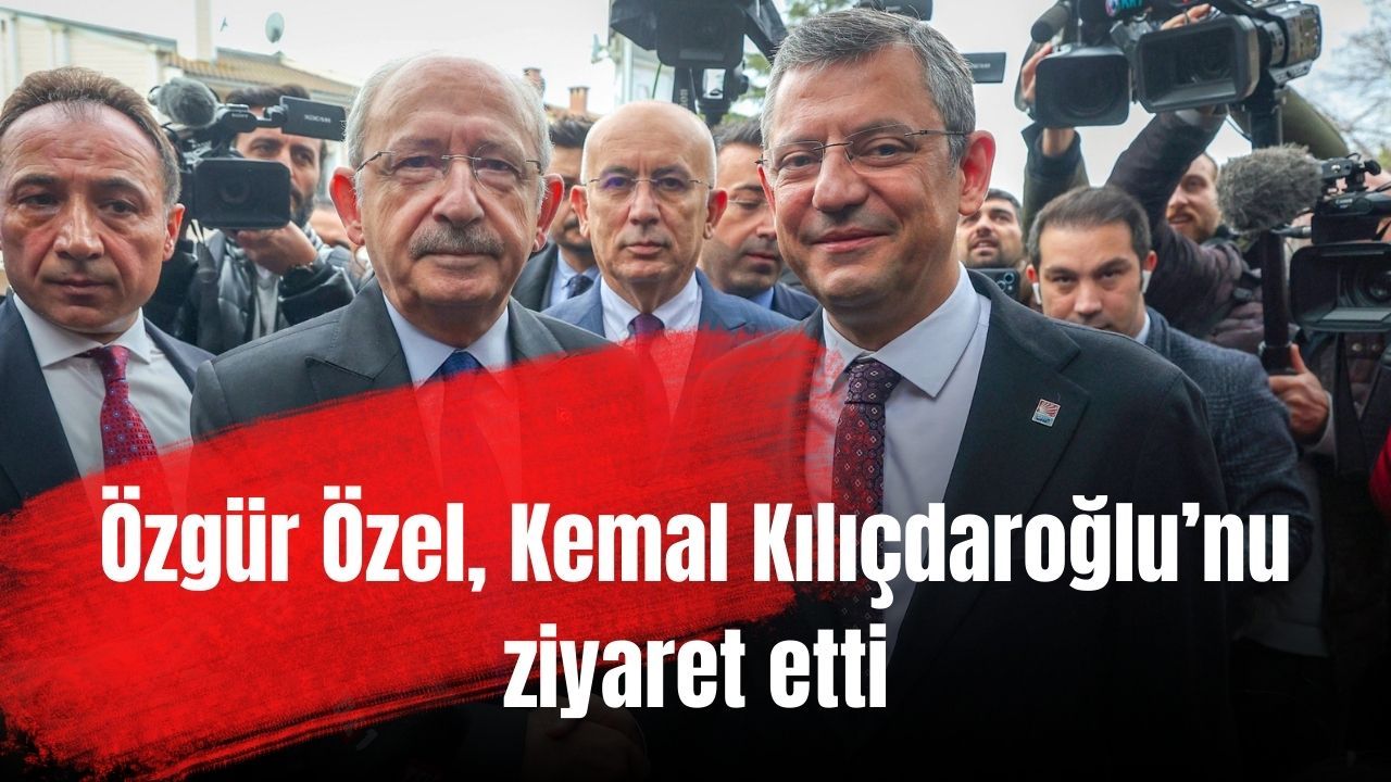 Özgür Özel, Kemal Kılıçdaroğlu’nu ziyaret etti
