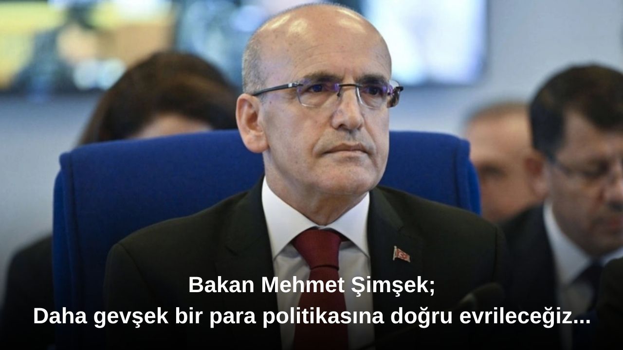 Bakan Mehmet Şimşek; Daha gevşek bir para politikasına doğru evrileceğiz...