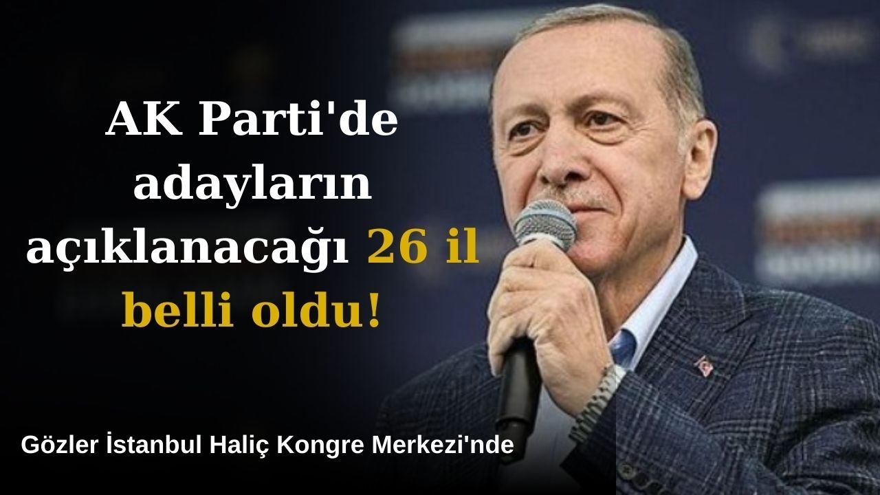 AK Parti'de adayların açıklanacağı 26 il belli oldu!