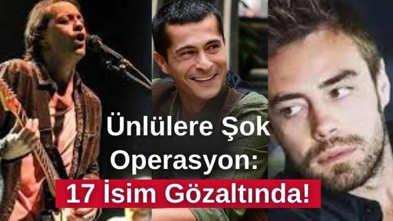 Ünlülere Şok Operasyon: 17 İsim Gözaltında!