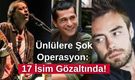 Ünlülere Şok Operasyon: 17 İsim Gözaltında!