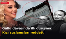 Güllü davasında ilk duruşma: Kızı suçlamaları reddetti
