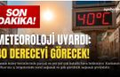 Meteoroloji uyardı: Termometreler 40 dereceyi görecek