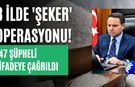 8 ilde 'şeker' operasyonu! 47 şüpheli ifadeye çağrıldı