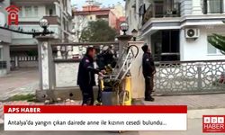 Antalya'da yangın çıkan dairede anne ile kızının cesedi bulundu...