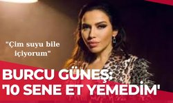 Burcu Güneş: 10 sene et yemedim