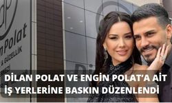 Dilan Polat ve Engin Polat’a ait iş yerlerine baskın düzenlendi