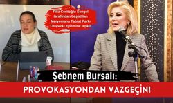 Şebnem Bursalı: Provokasyondan vazgeçin!