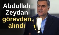 Abdullah Zeydan görevden alındı