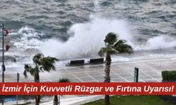 İzmir İçin Kuvvetli Rüzgar ve Fırtına Uyarısı!