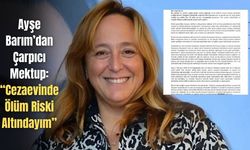 Ayşe Barım’dan Çarpıcı Mektup: “Cezaevinde Ölüm Riski Altındayım”