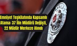 Emniyet Teşkilatında Kapsamlı Atama: 37 İlin Müdürü Değişti, 22 Müdür Merkeze Alındı