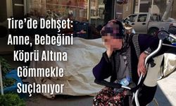 Tire’de Dehşet: Anne, Bebeğini Köprü Altına Gömmekle Suçlanıyor