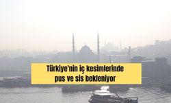 Türkiye'nin iç kesimlerinde pus ve sis bekleniyor