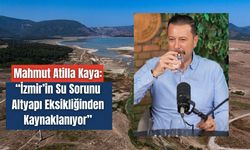 Mahmut Atilla Kaya: “İzmir’in Su Sorunu Altyapı Eksikliğinden Kaynaklanıyor”