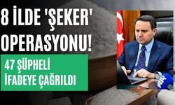 8 ilde 'şeker' operasyonu! 47 şüpheli ifadeye çağrıldı