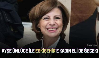 Ayşe Ünlüce ile Eskişehir'e kadın eli değecek!