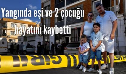 Yangında eşi ve 2 çocuğu hayatını kaybetti