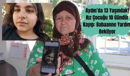Aydın’da 13 yaşındaki kız çocuğu 10 gündür kayıp: babaanne yardım bekliyor