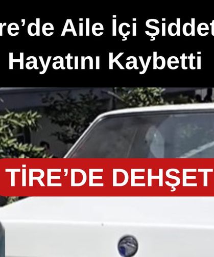 İzmir Tire’de Aile İçi Şiddet: 2 Kişi Hayatını Kaybetti