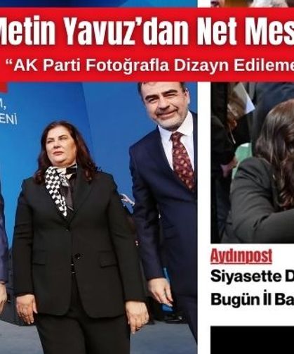 Metin Yavuz’dan Net Mesaj: “AK Parti Fotoğrafla Dizayn Edilemez”