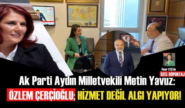 Ak Parti Aydın Milletvekili Metin Yavuz: "Özlem Çerçioğlu hizmet değil algı yapıyor!"