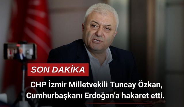 CHP İzmir Milletvekili Tuncay Özkan, Cumhurbaşkanı Erdoğan'a hakaret etti.