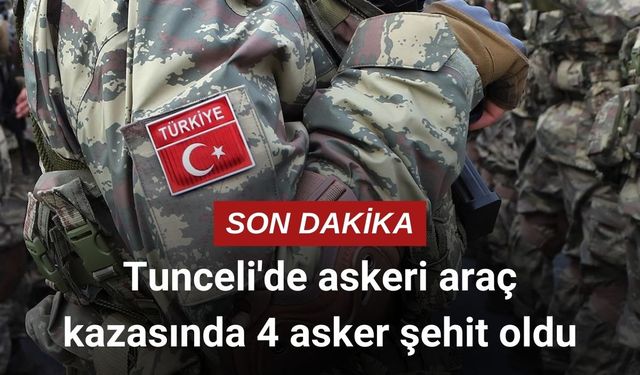 Tunceli'de askeri araç kazasında 4 asker şehit oldu