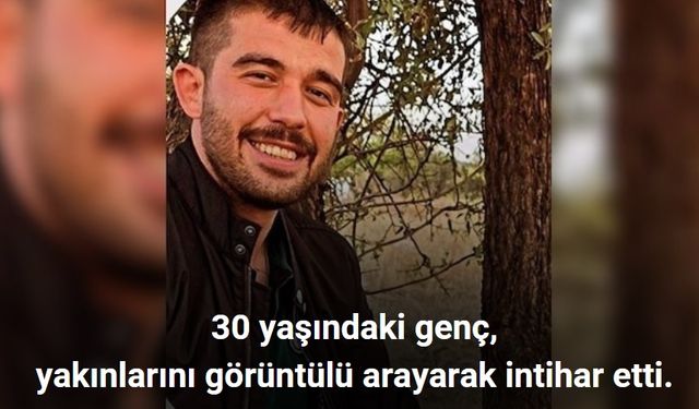 30 yaşındaki genç, yakınlarını görüntülü arayarak intihar etti.