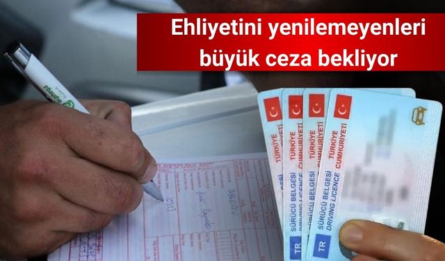 Ehliyetini yenilemeyenleri büyük ceza bekliyor