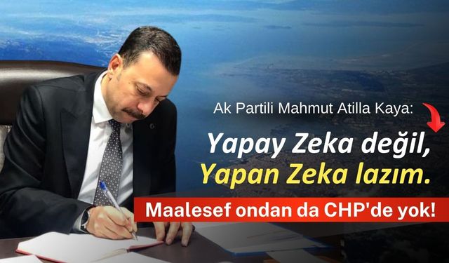 Ak Partili Mahmut Atilla Kaya:" Yapay Zeka değil, Yapan Zeka lazım"