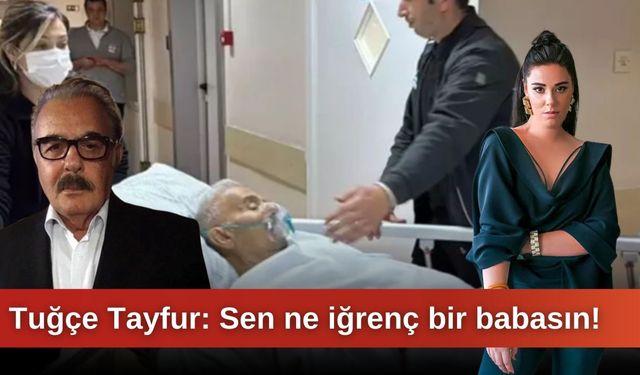 Tuğçe Tayfur: Sen ne iğrenç bir babasın!