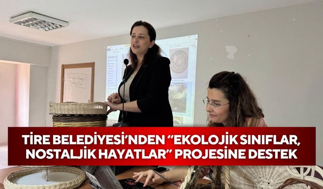 Tire Belediyesi’nden “Ekolojik Sınıflar, Nostaljik Hayatlar” projesine destek