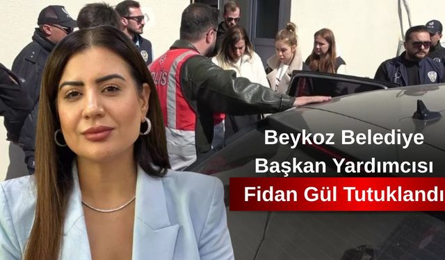 Beykoz Belediye Başkan Yardımcısı Fidan Gül Tutuklandı
