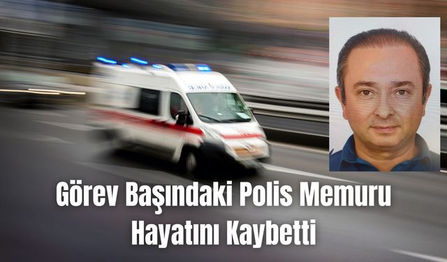 Görev Başındaki Polis Memuru Hayatını Kaybetti