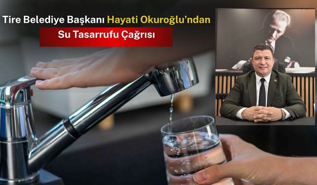 Tire Belediye Başkanı Hayati Okuroğlu’ndan Su Tasarrufu Çağrısı