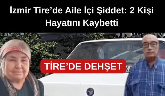 İzmir Tire’de Aile İçi Şiddet: 2 Kişi Hayatını Kaybetti