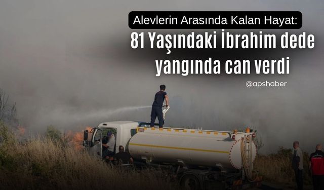 81 Yaşındaki İbrahim dede yangında can verdi