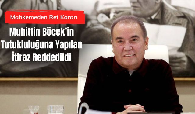 Muhittin Böcek’in Tutukluluğuna Yapılan İtiraz Reddedildi