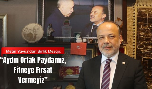 Metin Yavuz'dan Birlik Mesajı: “Aydın Ortak Paydamız, Fitneye Fırsat Vermeyiz”
