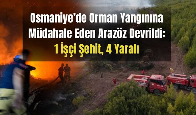 Osmaniye’de Orman Yangınına Müdahale Eden Arazöz Devrildi: 1 İşçi Şehit, 4 Yaralı