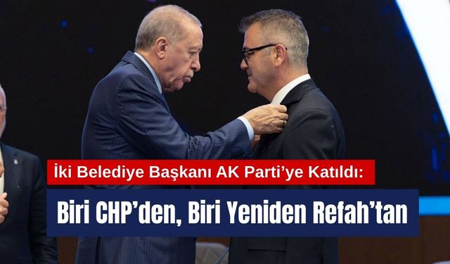 İki Belediye Başkanı AK Parti’ye Katıldı: Biri CHP’den, Biri Yeniden Refah’tan