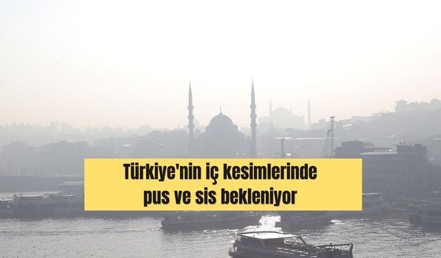 Türkiye'nin iç kesimlerinde pus ve sis bekleniyor