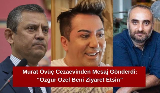Murat Övüç Cezaevinden Mesaj Gönderdi: “Özgür Özel Beni Ziyaret Etsin”