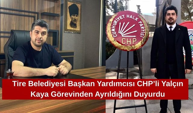Tire Belediyesi Başkan Yardımcısı CHP’li Yalçın Kaya Görevinden Ayrıldığını Duyurdu